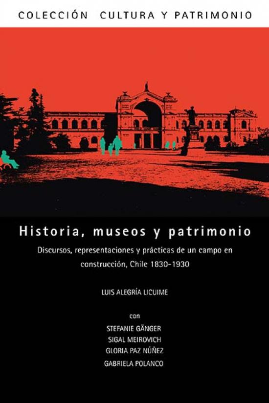 Portada  Historia, museos y patrimonio. Discursos, representaciones y prácticas de un campo en construcción, Chile 1830-1930