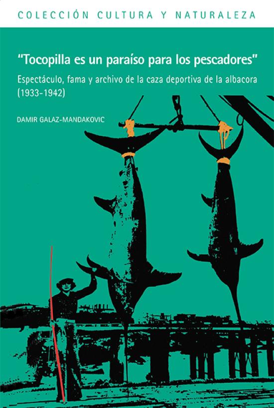 Portada "Tocopilla es un paraíso para los pescadores". Espectáculo, fama y archivo de la caza deportiva de la albacora (1933-1942) Portada "Tocopilla es un paraíso para los pescadores". Espectáculos, fama y archivo de la caza deportiva de la albacora (1933-1942)