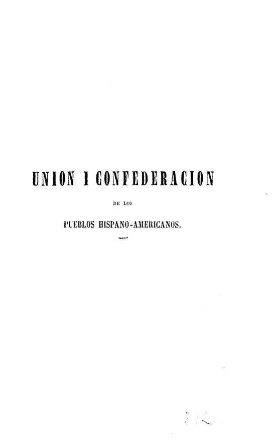 Colección de ensayos i documentos relativos a la Unión i Confederación de los Pueblos Hispano-Americanos